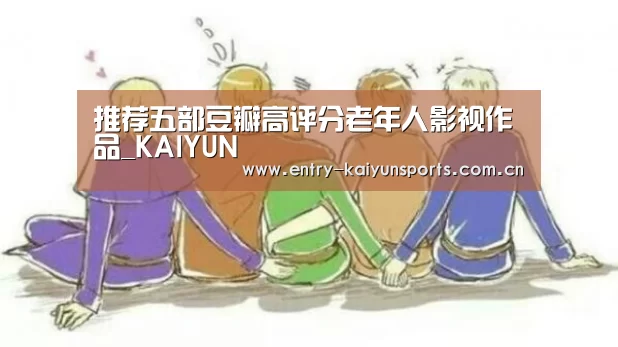 推荐五部豆瓣高评分老年人影视作品_KAIYUN(图1) 开云体育官网