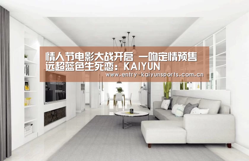 情人节电影大战开启 一吻定情预售远超蓝色生死恋:KAIYUN(图2) 情人节电影大战开启 一吻定情预售远超蓝色生死恋:KAIYUN(图2)