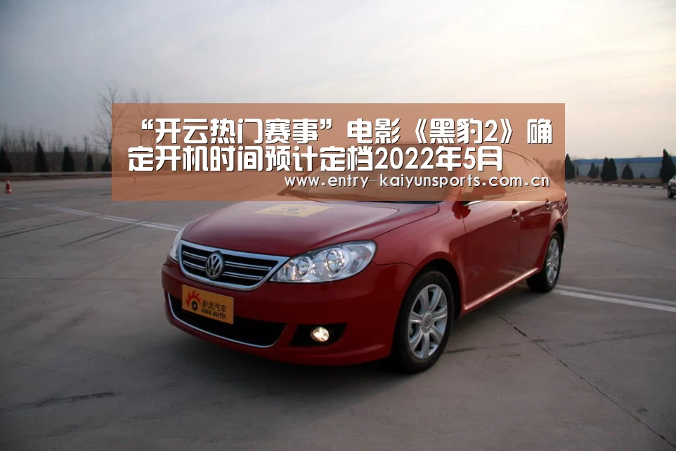 “开云热门赛事”电影《黑豹2》确定开机时间预计定档2022年5月(图1) 开云官网