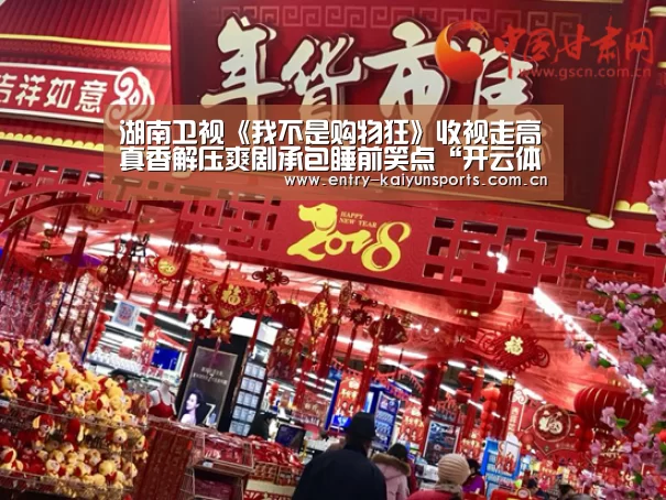 湖南卫视《我不是购物狂》收视走高真香解压爽剧承包睡前笑点“开云体育官网”(图1) 开云体育官网