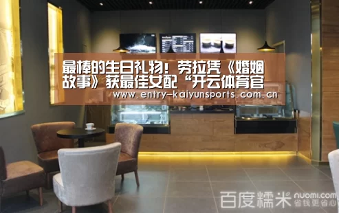 最棒的生日礼物！劳拉凭《婚姻故事》获最佳女配“开云体育官网”(图2)
