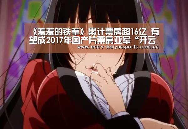 《羞羞的铁拳》累计票房超16亿 有望成2017年国产片票房亚军“开云体育官网”(图2) 开云体育官网