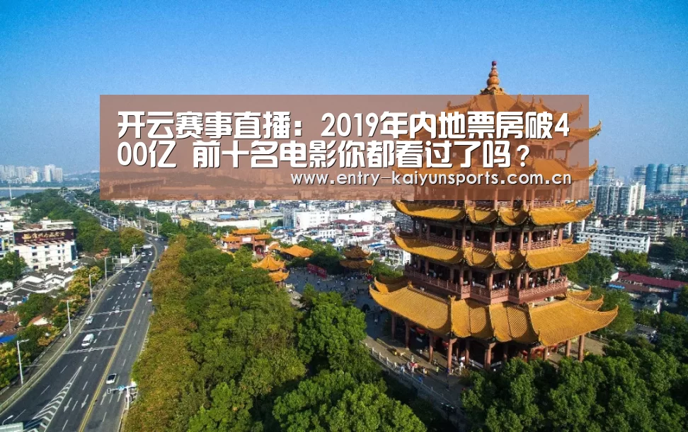 开云赛事直播:2019年内地票房破400亿 前十名电影你都看过了吗?(图2) 开云赛事直播