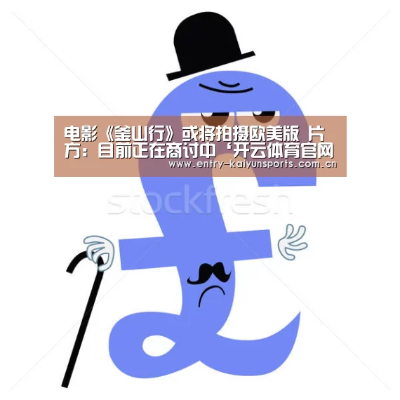 电影《釜山行》或将拍摄欧美版 片方:目前正在商讨中‘开云体育官网’(图4) 开云官网