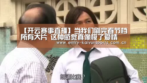 【开云赛事直播】当我们刷完春节档所有大片 这种感觉真像极了爱情(图1) 【开云赛事直播】当我们刷完春节档所有大片 这种感觉真像极了爱情(图1)